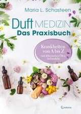 Duftmedizin - Das Praxisbuch - Krankheiten von A bis Z mit ätherischen Ölen behandeln