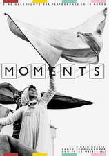 Moments: Eine Geschichte der Performance In 10 Akten