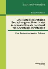 Eine Systemtheoretische Betrachtung Von Unterrichtskommunikation ALS Konstrukt Von Erwartungserwartungen: Eine Beobachtung Zweiter Ordnung