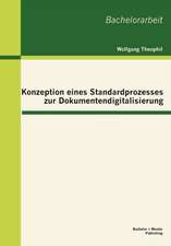 Konzeption Eines Standardprozesses Zur Dokumentendigitalisierung: Ausf Hrungen Zur Praxistauglichkeit