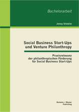 Social Business Start-Ups Und Venture Philanthropy: Praxisrelevanz Der Philanthropischen Furderung Fur Social Business Start-Ups