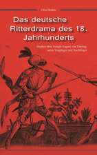 Das Deutsche Ritterdrama Des 18. Jahrhunderts: Studien Uber Joseph August Von Torring, Seine Vorganger Und Nachfolger