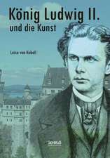 Konig Ludwig II. Von Bayern Und Die Kunst: Erinnerungen an Ludwig II. Von Bayern