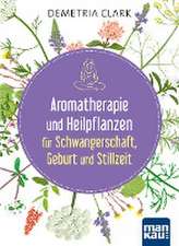 Aromatherapie und Heilpflanzen für Schwangerschaft, Geburt und Stillzeit