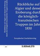 Rückblicke auf Algier und dessen Eroberung durch die königlich-französischen Truppen im Jahre 1830