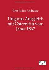 Ungarns Ausgleich mit Österreich vom Jahre 1867