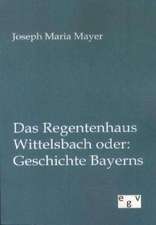 Das Regentenhaus Wittelsbach oder: Geschichte Bayerns