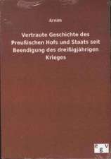 Vertraute Geschichte des Preußischen Hofs und Staats seit Beendigung des dreißigjährigen Krieges