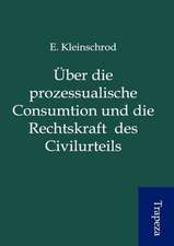 Über die prozessualische Consumtion und die Rechtskraft des Civilurteils