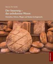 Der Sauerteig - das unbekannte Wesen - Herstellen, Führen, Pflegen und Backen leicht gemacht