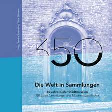 Die Welt in Sammlungen. 50 Jahre Kieler Stadtmuseum - 350 Jahre Sammlungs- und Museumsgeschichte