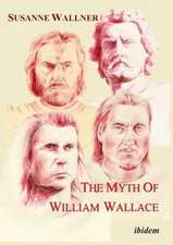 The Myth of William Wallace – A Study of the National Hero`s Impact on Scottish History, Literature, and Modern Politics