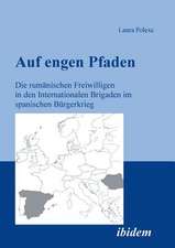 Auf engen Pfaden. Die rumänischen Freiwilligen in den internationalen Brigaden im spanischen Bürgerkrieg