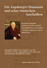 Ein Augsburger Humanist und seine römischen Inschriften - Konrad Peutingers ROMANAE VETUSTATIS FRAGMENTA IN AUGUSTA VINDELICORUM ET EIUS DIOECESI