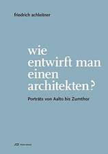 Friedrich Achleitner. Wie entwirft man einen Architekten?