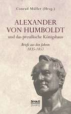 Alexander Von Humboldt Und Das Preu Ische K Nigshaus - Briefe Aus Den Jahren 1835-1857: Ein Beitrag Zur Geschichte Und Zur Systematischen Grundlegung Der Erkenntnistheorie