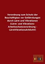 Verordnung zum Schutz der Beschäftigten vor Gefährdungen durch Lärm und Vibrationen (Lärm- und Vibrations-Arbeitsschutzverordnung - LärmVibrationsArbSchV)