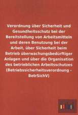 Verordnung über Sicherheit und Gesundheitsschutz bei der Bereitstellung von Arbeitsmitteln und deren Benutzung bei der Arbeit, über Sicherheit beim Betrieb überwachungsbedürftiger Anlagen und über die Organisation des betrieblichen Arbeitsschutzes (Betriebssicherheitsverordnung - BetrSichV)