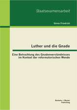 Luther Und Die Gnade: Eine Betrachtung Des Gnadenverstandnisses Im Kontext Der Reformatorischen Wende