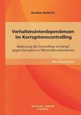 Verhaltensinterdependenzen Im Korruptionscontrolling: Bedeutung Des Controllings Im Kampf Gegen Korruption in Wirtschaftsunternehmen