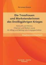 Die Trossfrauen Und Marketenderinnen Des Dreissigjahrigen Krieges: Herkunft Und Motive, Chancen Und Risiken Sowie Ihr Alltag Und Beitrag Zum Kriegsges