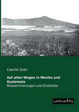 Auf alten Wegen in Mexiko und Guatemala