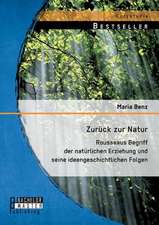 Zuruck Zur Natur: Rousseaus Begriff Der Naturlichen Erziehung Und Seine Ideengeschichtlichen Folgen