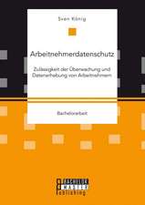 Arbeitnehmerdatenschutz: Zulassigkeit Der Uberwachung Und Datenerhebung Von Arbeitnehmern