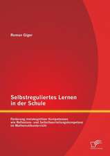 Selbstreguliertes Lernen in Der Schule: Forderung Metakognitiver Kompetenzen Wie Reflexions- Und Selbstbeurteilungskompetenz Im Mathematikunterricht