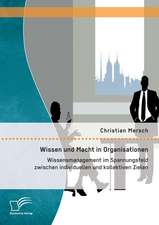 Wissen Und Macht in Organisationen: Wissensmanagement Im Spannungsfeld Zwischen Individuellen Und Kollektiven Zielen