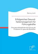 Erfolgreiches Gesundheitsmanagement für Führungskräfte. Eine gesundheitsfördernde Führung als Fundament für gesunde Mitarbeiter