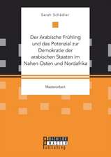 Der Arabische Frühling und das Potenzial zur Demokratie der arabischen Staaten im Nahen Osten und Nordafrika