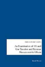 An Examination of Oil and Gas Taxation and Revenue Management in Ghana