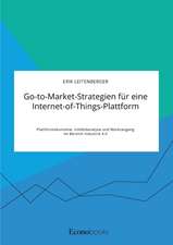 Go-to-Market-Strategien für eine Internet-of-Things-Plattform. Plattformökonomie, Umfeldanalyse und Marktangang im Bereich Industrie 4.0