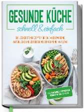 Gesunde Küche - schnell & einfach: Die leckersten Rezepte für eine gesunde und zeitsparende Ernährung im Alltag