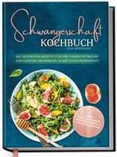 Schwangerschaft Kochbuch für Anfänger: Die leckersten Rezepte für eine nährstoffreiche und gesunde Ernährung in der Schwangerschaft