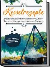 Kesselrezepte: Das Kochbuch mit den leckersten Outdoor Rezepten für zuhause oder beim Camping- inkl. Suppen, Eintöpfen, Gulasch, Desserts & mehr