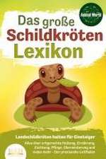 DAS GROSSE SCHILDKRÖTENLEXIKON - Landschildkröten halten für Einsteiger: Alles über artgerechte Haltung, Ernährung, Züchtung, Pflege, Überwinterung und vieles mehr - Der praxisnahe Leitfaden