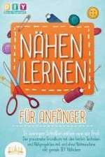 NÄHEN LERNEN FÜR ANFÄNGER - In wenigen Schritten nähen wie ein Profi: Der praxisnahe Grundkurs mit den besten Techniken und Nähprojekten mit und ohne Nähmaschine inkl. geniale DIY Nähideen