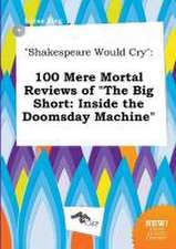 Shakespeare Would Cry: 100 Mere Mortal Reviews of the Big Short: Inside the Doomsday Machine