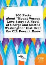 100 Facts about Mount Vernon Love Story: A Novel of George and Martha Washington That Even the CIA Doesn't Know