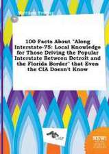 100 Facts about Along Interstate-75: Local Knowledge for Those Driving the Popular Interstate Between Detroit and the Florida Border That Even the C