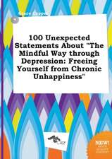 100 Unexpected Statements about the Mindful Way Through Depression: Freeing Yourself from Chronic Unhappiness