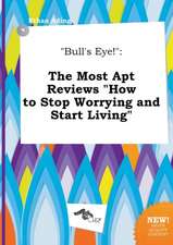 Bull's Eye!: The Most Apt Reviews How to Stop Worrying and Start Living