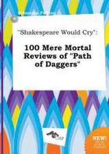 Shakespeare Would Cry: 100 Mere Mortal Reviews of Path of Daggers