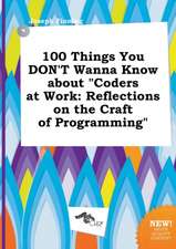 100 Things You Don't Wanna Know about Coders at Work: Reflections on the Craft of Programming