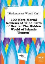 Shakespeare Would Cry: 100 Mere Mortal Reviews of Nine Parts of Desire: The Hidden World of Islamic Women