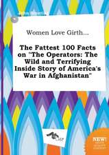 Women Love Girth... the Fattest 100 Facts on the Operators: The Wild and Terrifying Inside Story of America's War in Afghanistan