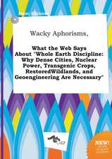 Wacky Aphorisms, What the Web Says about Whole Earth Discipline: Why Dense Cities, Nuclear Power, Transgenic Crops, Restoredwildlands, and Geoenginee