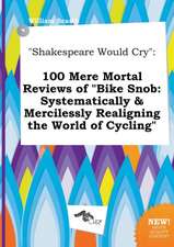 Shakespeare Would Cry: 100 Mere Mortal Reviews of Bike Snob: Systematically & Mercilessly Realigning the World of Cycling